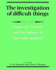 Title: The Investigation of Difficult Things: Essays on Newton and the History of the Exact Sciences in Honour of D. T. Whiteside, Author: Peter M. Harman