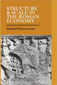 Title: Structure and Scale in the Roman Economy, Author: Richard Duncan-Jones