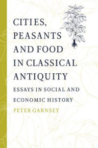 Title: Cities, Peasants and Food in Classical Antiquity: Essays in Social and Economic History, Author: Peter Garnsey