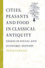 Cities, Peasants and Food in Classical Antiquity: Essays in Social and Economic History