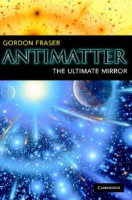 Title: Antimatter: The Ultimate Mirror, Author: Gordon Fraser