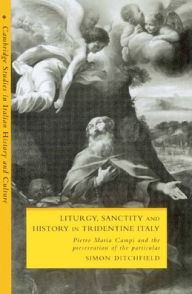 Title: Liturgy, Sanctity and History in Tridentine Italy: Pietro Maria Campi and the Preservation of the Particular, Author: Simon Ditchfield