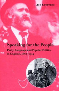 Title: Speaking for the People: Party, Language and Popular Politics in England, 1867-1914, Author: Jon Lawrence