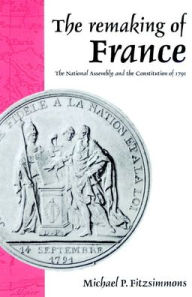 Title: The Remaking of France: The National Assembly and the Constitution of 1791, Author: Michael P. Fitzsimmons