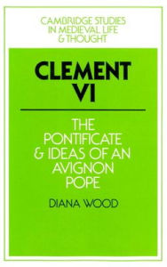 Title: Clement VI: The Pontificate and Ideas of an Avignon Pope, Author: Diana Wood