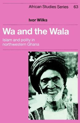 Wa and the Wala: Islam and Polity in Northwestern Ghana