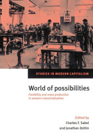 Title: World of Possibilities: Flexibility and Mass Production in Western Industrialization / Edition 1, Author: Charles F. Sabel