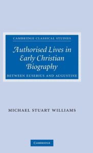 Title: Authorised Lives in Early Christian Biography: Between Eusebius and Augustine, Author: Michael Williams