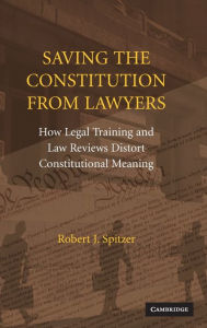 Title: Saving the Constitution from Lawyers: How Legal Training and Law Reviews Distort Constitutional Meaning, Author: Robert J. Spitzer