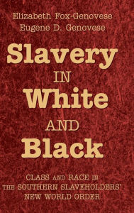 Title: Slavery in White and Black: Class and Race in the Southern Slaveholders' New World Order, Author: Elizabeth Fox-Genovese