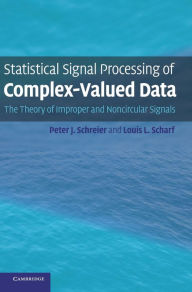 Title: Statistical Signal Processing of Complex-Valued Data: The Theory of Improper and Noncircular Signals, Author: Peter J. Schreier