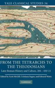 Title: From the Tetrarchs to the Theodosians: Later Roman History and Culture, 284-450 CE, Author: Scott McGill