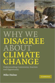 Title: Why We Disagree about Climate Change: Understanding Controversy, Inaction and Opportunity, Author: Mike Hulme