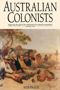 Title: Australian Colonists: An Exploration of Social History, 1788-1870, Author: K. S. Inglis