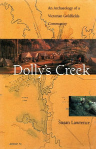 Title: Dolly's Creek: An Archaeology of a Victorian Goldfields Community, Author: Susan Lawrence