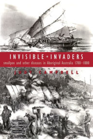 Title: Invisible Invaders: Smallpox and Other Diseases in Aboriginal Australia 1780-1880, Author: Judy Campbell