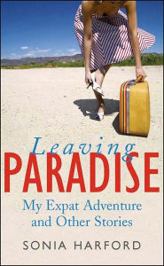 Title: Leaving Paradise: My Expat Adventures and Other Stories, Author: Sonia Harford