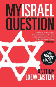 Title: My Israel Question: Reframing The Israel/Palestine Conflict, Author: Antony Loewenstein