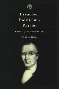Title: Preacher, Politician, Patriot: A Life of John Dunmore Lang, Author: Don Baker