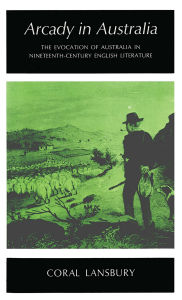Title: Arcady in Australia: The evocation of Australia in nineteenth-century English Literature, Author: Coral Lansbury