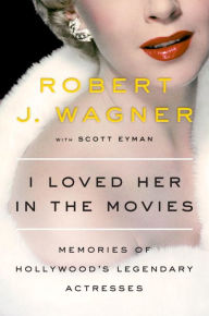 Title: I Loved Her in the Movies: Memories of Hollywood's Legendary Actresses, Author: Robert Wagner