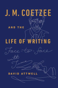 Title: J. M. Coetzee and the Life of Writing: Face-to-face with Time, Author: David Attwell