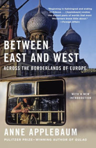Title: Between East and West: Across the Borderlands of Europe, Author: Anne Applebaum