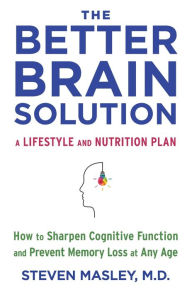 Title: The Better Brain Solution: How to Sharpen Cognitive Function and Prevent Memory Loss at Any Age, Author: Steven Masley M.D.