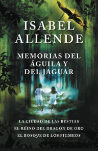 Title: Memorias del águila y el jaguar / Memoir Of The Eagle and the Jaguar: La ciudad de las bestias, El reino del Dragon de Oro, y El Bosque de los Pigmeos, Author: Isabel Allende