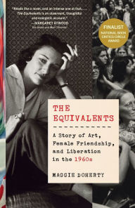 Title: The Equivalents: A Story of Art, Female Friendship, and Liberation in the 1960s, Author: Maggie Doherty