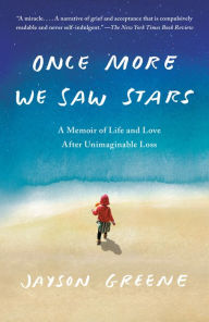Title: Once More We Saw Stars: A Memoir of Life and Love After Unimaginable Loss, Author: Jayson Greene