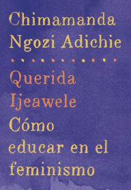 Title: Querida Ijeawele. Cómo educar en el feminismo (Dear Ijeawele, or A Feminist Manifesto in Fifteen Suggestions), Author: Chimamanda Ngozi Adichie