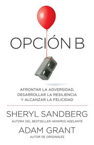 Title: Opción B: Afrontar la adversidad, desarrollar la resiliencia y alcanzar la felicidad / Option B: Facing Adversity, Building Resilience, and Finding Joy, Author: Sheryl Sandberg