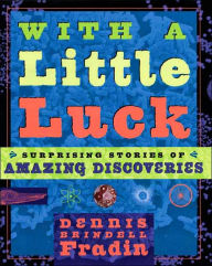 With a Little Bit of Luck: 11 Serendipitous Discoveries: Surprising Stories of Amazing Discoveries