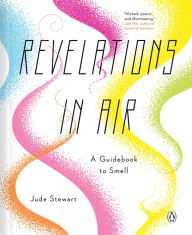 Title: Revelations in Air: A Guidebook to Smell, Author: Jude Stewart