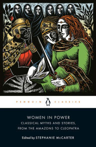 Title: Women in Power: Classical Myths and Stories, from the Amazons to Cleopatra, Author: Stephanie McCarter