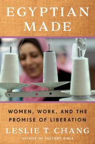 Title: Egyptian Made: Women, Work, and the Promise of Liberation, Author: Leslie T. Chang