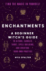 Enchantments: Find the Magic in Yourself: A Beginner Witch's Guide
