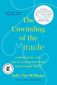 Title: The Unwinding of the Miracle: A Memoir of Life, Death, and Everything That Comes After, Author: Julie Yip-Williams