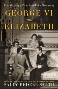 Title: George VI and Elizabeth: The Marriage That Saved the Monarchy, Author: Sally Bedell Smith