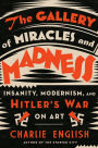 The Gallery of Miracles and Madness: Insanity, Modernism, and Hitler's War on Art