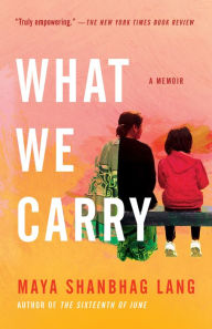 Title: What We Carry, Author: Maya Shanbhag Lang