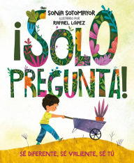 Title: ¡Solo pregunta!: Sé Diferente, Sé Valiente, Sé Tú, Author: Sonia Sotomayor