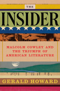 Title: The Insider: Malcolm Cowley and the Triumph of American Literature, Author: Gerald Howard