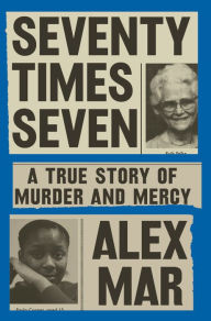 Title: Seventy Times Seven: A True Story of Murder and Mercy, Author: Alex Mar