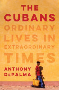 Title: The Cubans: Ordinary Lives in Extraordinary Times, Author: Anthony DePalma