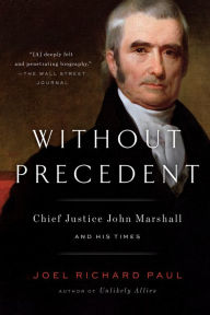 Title: Without Precedent: Chief Justice John Marshall and His Times, Author: Joel Richard Paul