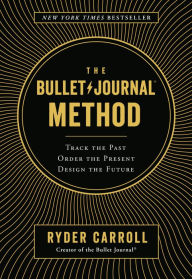 Title: The Bullet Journal Method: Track the Past, Order the Present, Design the Future, Author: Ryder Carroll