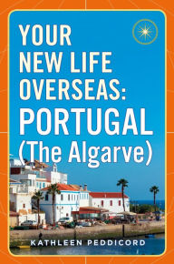 Title: Your New Life Overseas: Portugal (The Algarve), Author: Kathleen Peddicord