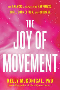 Title: The Joy of Movement: How exercise helps us find happiness, hope, connection, and courage, Author: Kelly McGonigal